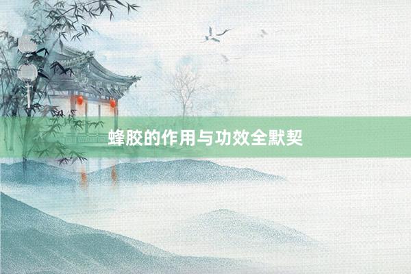 蜂胶的作用与功效全默契