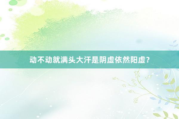 动不动就满头大汗是阴虚依然阳虚？