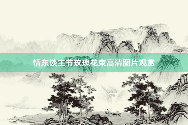 情东谈主节玫瑰花束高清图片观赏