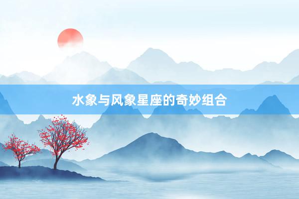 水象与风象星座的奇妙组合
