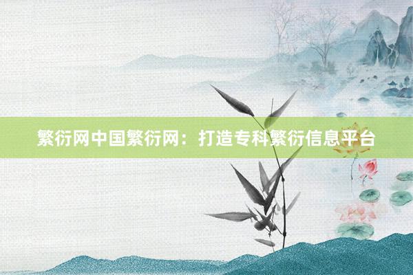 繁衍网中国繁衍网：打造专科繁衍信息平台