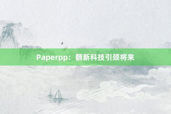 Paperpp：翻新科技引颈将来