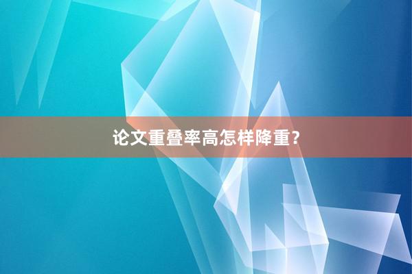 论文重叠率高怎样降重？